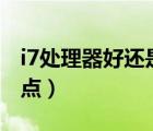 i7處理器好還是i5的好（i7處理器和i5哪個(gè)好點(diǎn)）