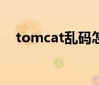 tomcat亂碼怎么改idea（tomcat亂碼）