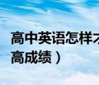 高中英語怎樣才能提高成績（高中英語怎么提高成績）