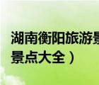 湖南衡陽旅游景點大全排名榜（湖南衡陽旅游景點大全）