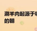 涮羊肉起源于哪個(gè)朝代?A宋朝b元朝是一名朝的朝
