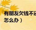 有朋友欠錢不還怎么辦（好朋友欠錢遲遲不還怎么辦）