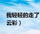 我輕輕的走了 不帶走一片云彩（不帶走一片云彩）
