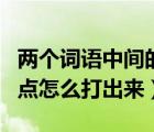 兩個詞語中間的點怎么打出來（兩個字中間的點怎么打出來）