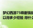 夢幻西游75級劇情能給多少經(jīng)驗（夢幻西游75級劇情過完可以得多少經(jīng)驗 得什么東西）