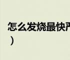 怎么發(fā)燒最快嚴(yán)重簡(jiǎn)單（怎么發(fā)燒最快最嚴(yán)重）