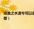 滄浪之水清兮可以濯吾纓什么意思（滄浪之水清兮可以濯吾纓）