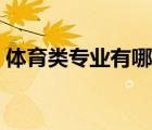 體育類專業(yè)有哪些學(xué)校（體育類專業(yè)有哪些）