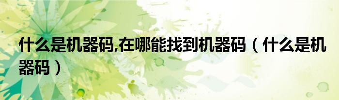 什么是機(jī)器碼,在哪能找到機(jī)器碼（什么是機(jī)器碼）