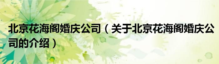 北京花海閣婚慶公司（關(guān)于北京花海閣婚慶公司的介紹）