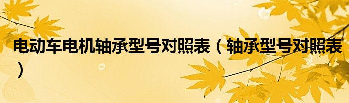 電動(dòng)車電機(jī)軸承型號(hào)對(duì)照表（軸承型號(hào)對(duì)照表）