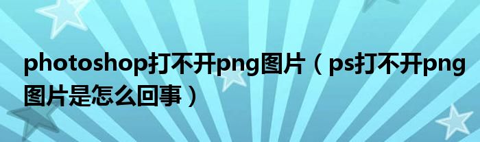 photoshop打不開(kāi)png圖片（ps打不開(kāi)png圖片是怎么回事）