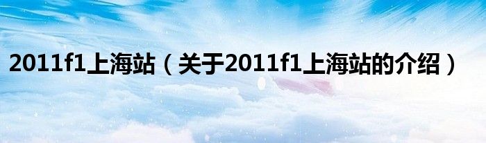 2011f1上海站（關(guān)于2011f1上海站的介紹）