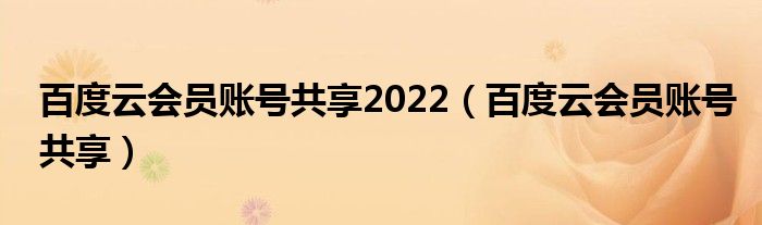 百度云會(huì)員賬號(hào)共享2022（百度云會(huì)員賬號(hào)共享）