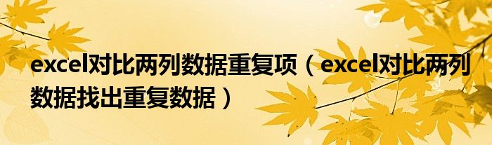 excel對(duì)比兩列數(shù)據(jù)重復(fù)項(xiàng)（excel對(duì)比兩列數(shù)據(jù)找出重復(fù)數(shù)據(jù)）