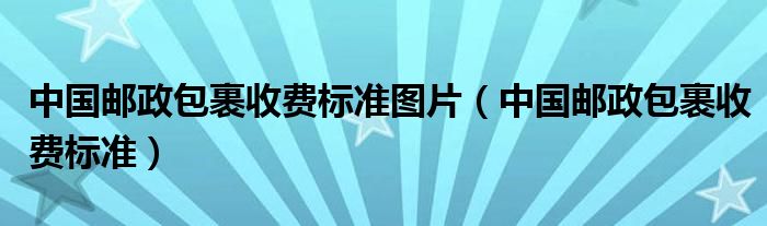 中國郵政包裹收費標(biāo)準(zhǔn)圖片（中國郵政包裹收費標(biāo)準(zhǔn)）