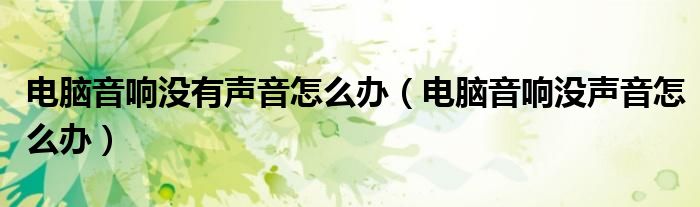 電腦音響沒(méi)有聲音怎么辦（電腦音響沒(méi)聲音怎么辦）
