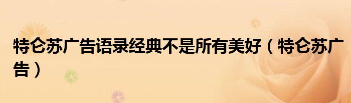 特侖蘇廣告語(yǔ)錄經(jīng)典不是所有美好（特侖蘇廣告）