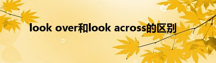 look over和look across的區(qū)別