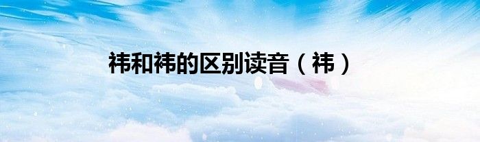 祎和袆的區(qū)別讀音（祎）