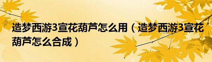 造夢(mèng)西游3宣花葫蘆怎么用（造夢(mèng)西游3宣花葫蘆怎么合成）