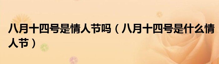 八月十四號是情人節(jié)嗎（八月十四號是什么情人節(jié)）
