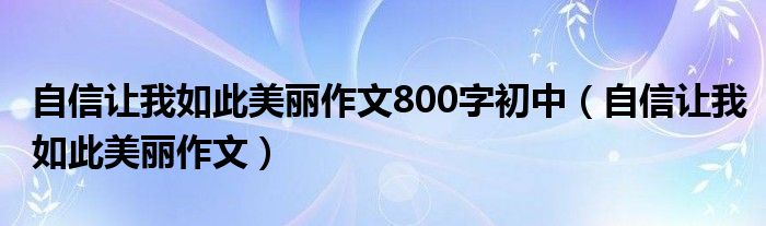 自信讓我如此美麗作文800字初中（自信讓我如此美麗作文）