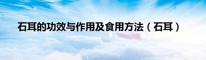 石耳的功效與作用及食用方法（石耳）