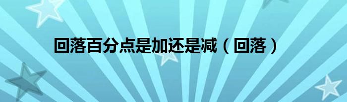 回落百分點(diǎn)是加還是減（回落）