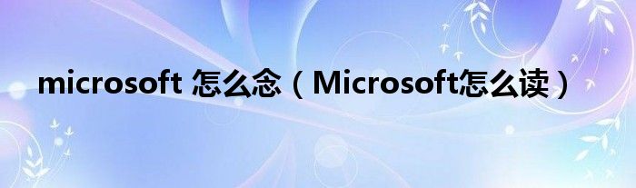 microsoft 怎么念（Microsoft怎么讀）
