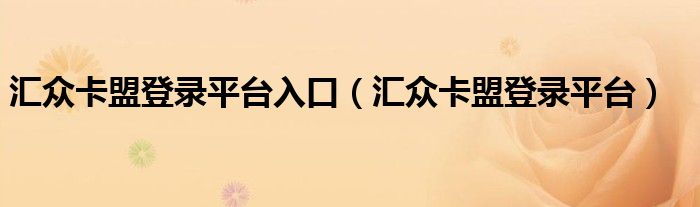 匯眾卡盟登錄平臺(tái)入口（匯眾卡盟登錄平臺(tái)）