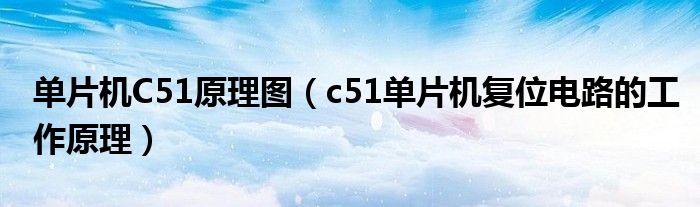 單片機(jī)C51原理圖（c51單片機(jī)復(fù)位電路的工作原理）