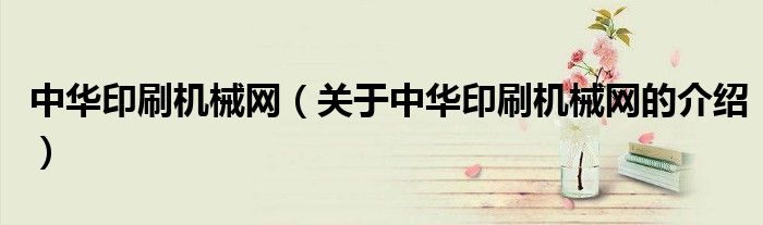 中華印刷機械網(wǎng)（關(guān)于中華印刷機械網(wǎng)的介紹）
