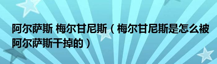 阿爾薩斯 梅爾甘尼斯（梅爾甘尼斯是怎么被阿爾薩斯干掉的）
