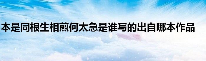本是同根生相煎何太急是誰寫的出自哪本作品