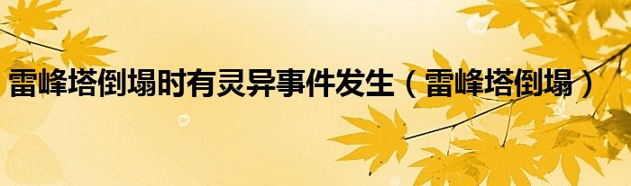 雷峰塔倒塌時(shí)有靈異事件發(fā)生（雷峰塔倒塌）
