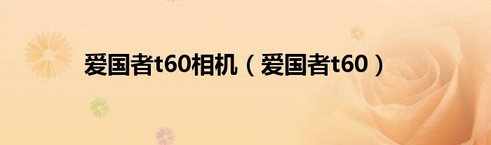 愛(ài)國(guó)者t60相機(jī)（愛(ài)國(guó)者t60）