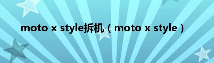 moto x style拆機(jī)（moto x style）