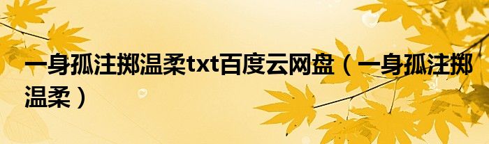 一身孤注擲溫柔t(yī)xt百度云網(wǎng)盤（一身孤注擲溫柔）