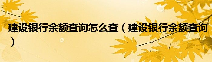 建設(shè)銀行余額查詢?cè)趺床椋ńㄔO(shè)銀行余額查詢）