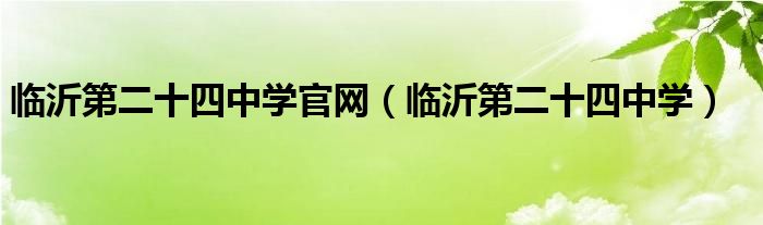 臨沂第二十四中學(xué)官網(wǎng)（臨沂第二十四中學(xué)）