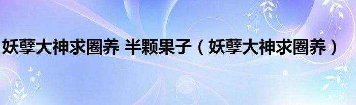 妖孽大神求圈養(yǎng) 半顆果子（妖孽大神求圈養(yǎng)）