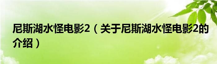 尼斯湖水怪電影2（關(guān)于尼斯湖水怪電影2的介紹）