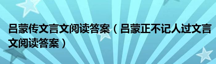呂蒙傳文言文閱讀答案（呂蒙正不記人過文言文閱讀答案）
