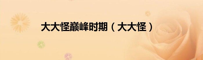 大大怪巔峰時期（大大怪）