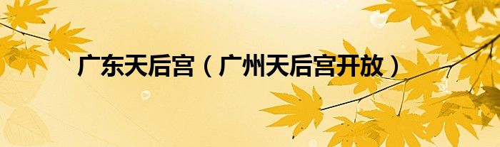 廣東天后宮（廣州天后宮開放）