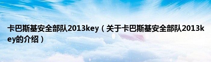 卡巴斯基安全部隊(duì)2013key（關(guān)于卡巴斯基安全部隊(duì)2013key的介紹）