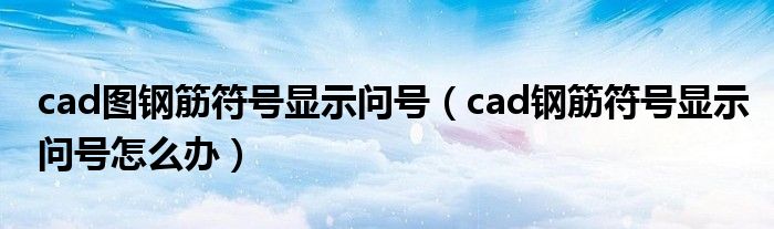 cad圖鋼筋符號顯示問號（cad鋼筋符號顯示問號怎么辦）