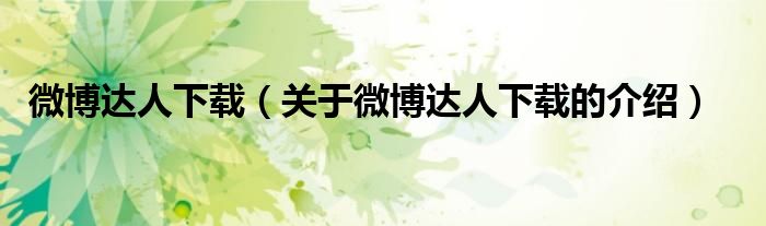微博達(dá)人下載（關(guān)于微博達(dá)人下載的介紹）