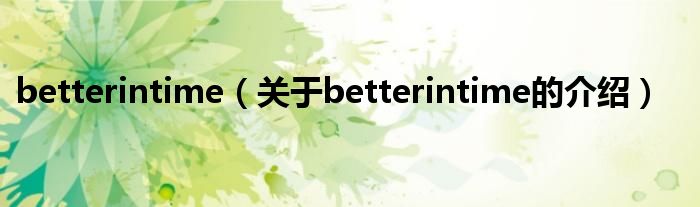 betterintime（關(guān)于betterintime的介紹）